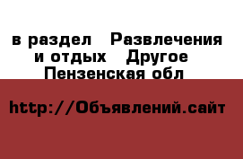  в раздел : Развлечения и отдых » Другое . Пензенская обл.